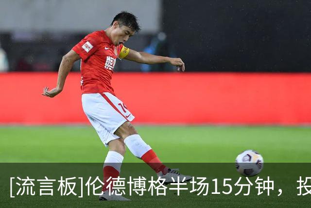 [流言板]伦德博格半场15分钟，投篮12中9砍下20分8篮板3助攻1抢断
